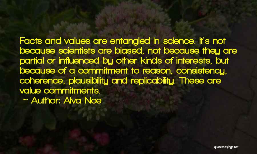 Alva Noe Quotes: Facts And Values Are Entangled In Science. It's Not Because Scientists Are Biased, Not Because They Are Partial Or Influenced