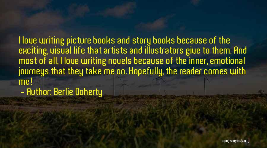 Berlie Doherty Quotes: I Love Writing Picture Books And Story Books Because Of The Exciting, Visual Life That Artists And Illustrators Give To