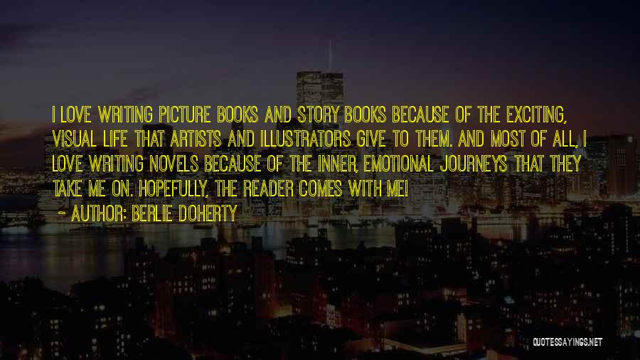 Berlie Doherty Quotes: I Love Writing Picture Books And Story Books Because Of The Exciting, Visual Life That Artists And Illustrators Give To