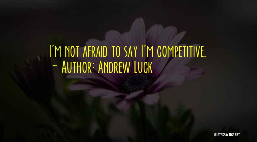 Andrew Luck Quotes: I'm Not Afraid To Say I'm Competitive.