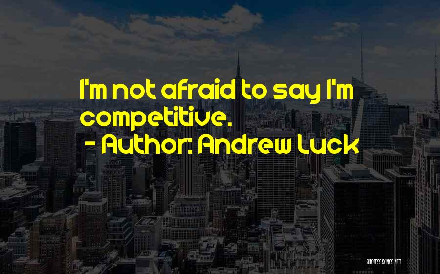 Andrew Luck Quotes: I'm Not Afraid To Say I'm Competitive.