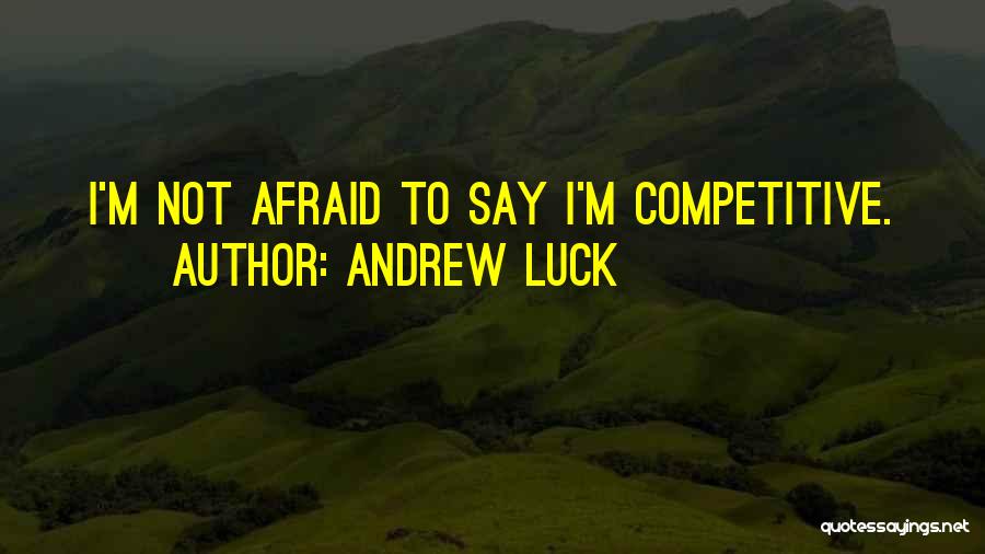 Andrew Luck Quotes: I'm Not Afraid To Say I'm Competitive.