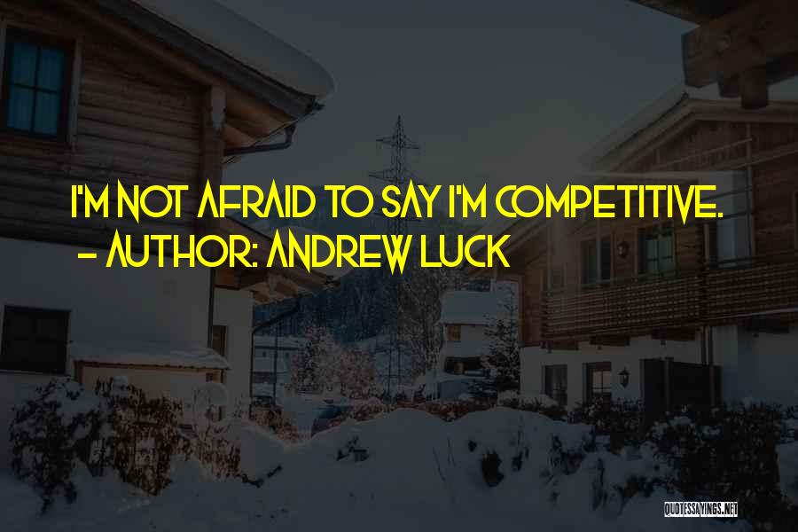 Andrew Luck Quotes: I'm Not Afraid To Say I'm Competitive.