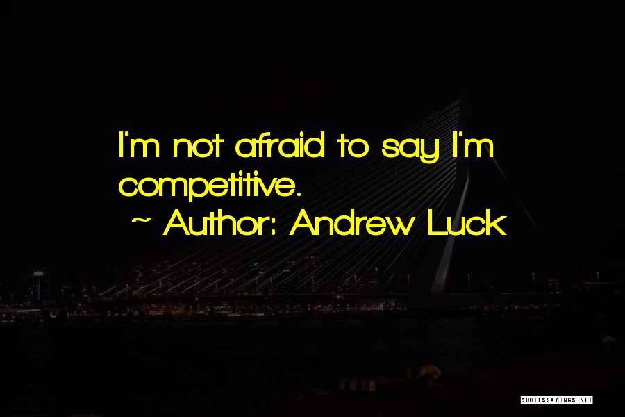 Andrew Luck Quotes: I'm Not Afraid To Say I'm Competitive.