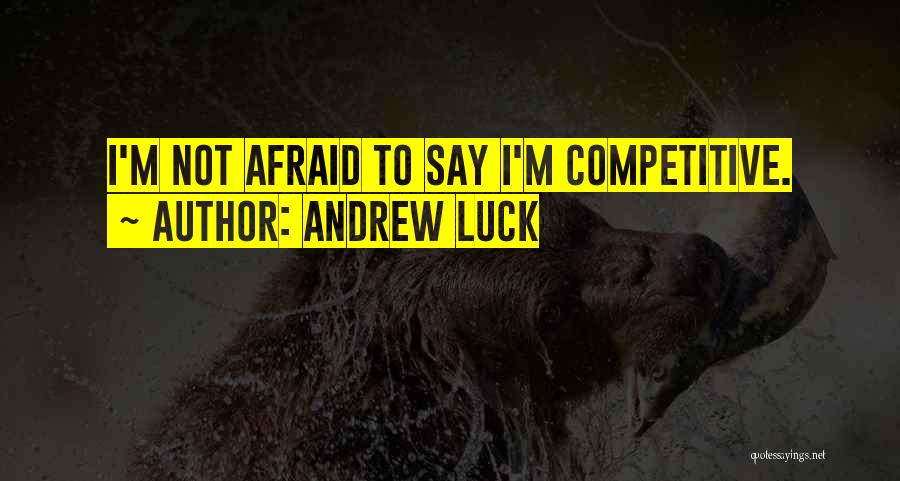 Andrew Luck Quotes: I'm Not Afraid To Say I'm Competitive.