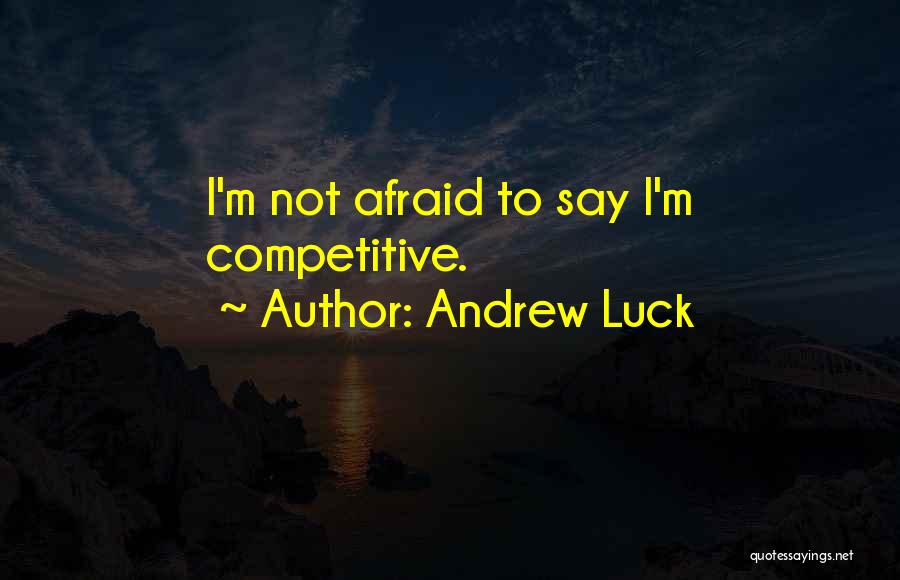Andrew Luck Quotes: I'm Not Afraid To Say I'm Competitive.