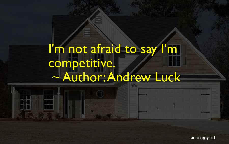 Andrew Luck Quotes: I'm Not Afraid To Say I'm Competitive.