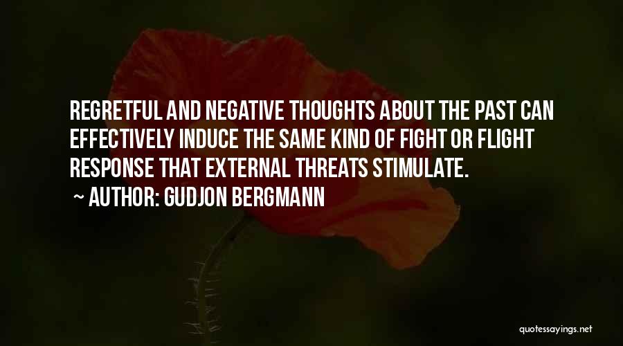 Gudjon Bergmann Quotes: Regretful And Negative Thoughts About The Past Can Effectively Induce The Same Kind Of Fight Or Flight Response That External