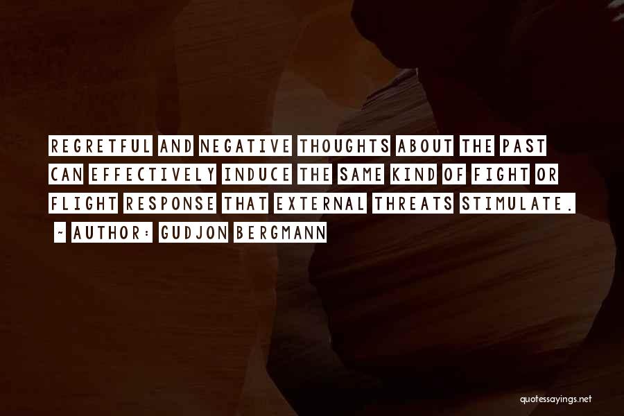 Gudjon Bergmann Quotes: Regretful And Negative Thoughts About The Past Can Effectively Induce The Same Kind Of Fight Or Flight Response That External