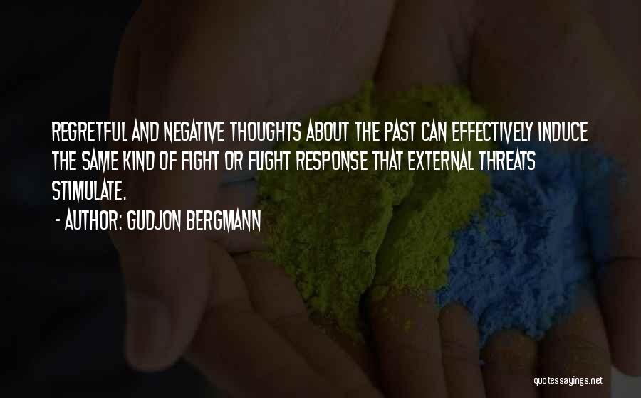 Gudjon Bergmann Quotes: Regretful And Negative Thoughts About The Past Can Effectively Induce The Same Kind Of Fight Or Flight Response That External