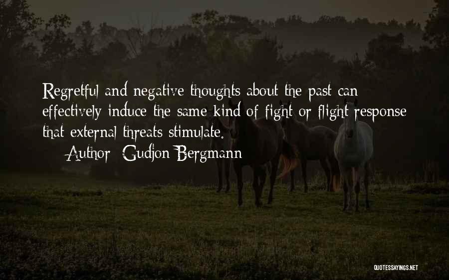 Gudjon Bergmann Quotes: Regretful And Negative Thoughts About The Past Can Effectively Induce The Same Kind Of Fight Or Flight Response That External