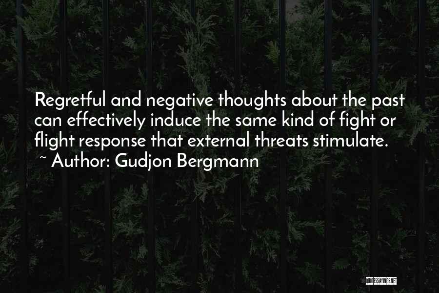 Gudjon Bergmann Quotes: Regretful And Negative Thoughts About The Past Can Effectively Induce The Same Kind Of Fight Or Flight Response That External