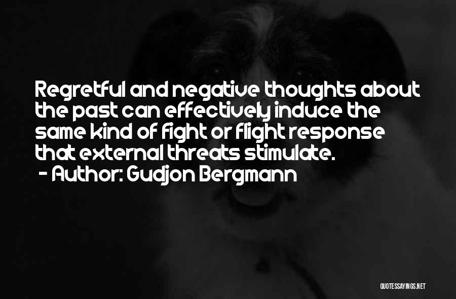 Gudjon Bergmann Quotes: Regretful And Negative Thoughts About The Past Can Effectively Induce The Same Kind Of Fight Or Flight Response That External