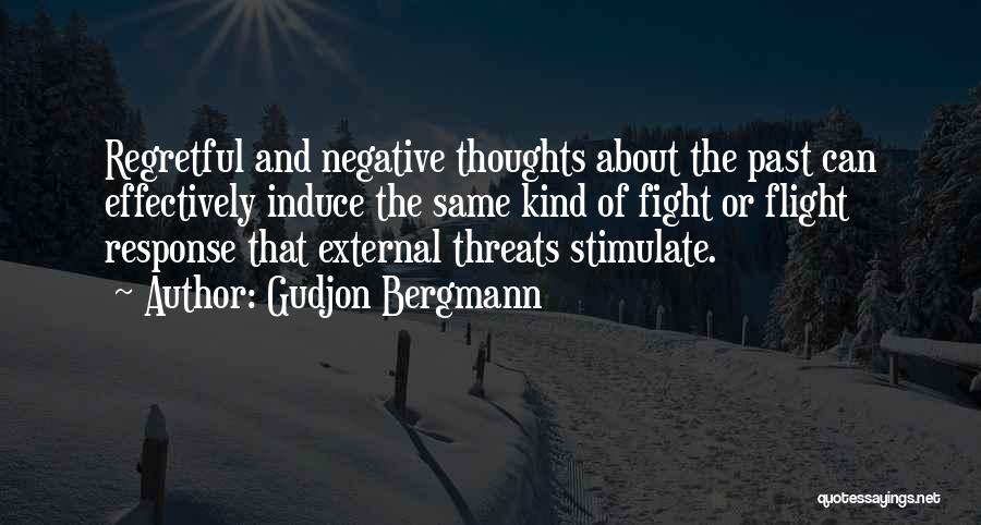 Gudjon Bergmann Quotes: Regretful And Negative Thoughts About The Past Can Effectively Induce The Same Kind Of Fight Or Flight Response That External