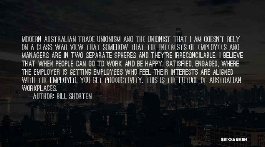 Bill Shorten Quotes: Modern Australian Trade Unionism And The Unionist That I Am Doesn't Rely On A Class War View That Somehow That