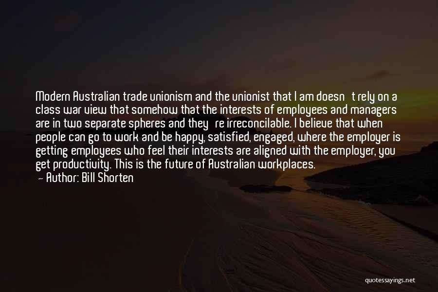 Bill Shorten Quotes: Modern Australian Trade Unionism And The Unionist That I Am Doesn't Rely On A Class War View That Somehow That