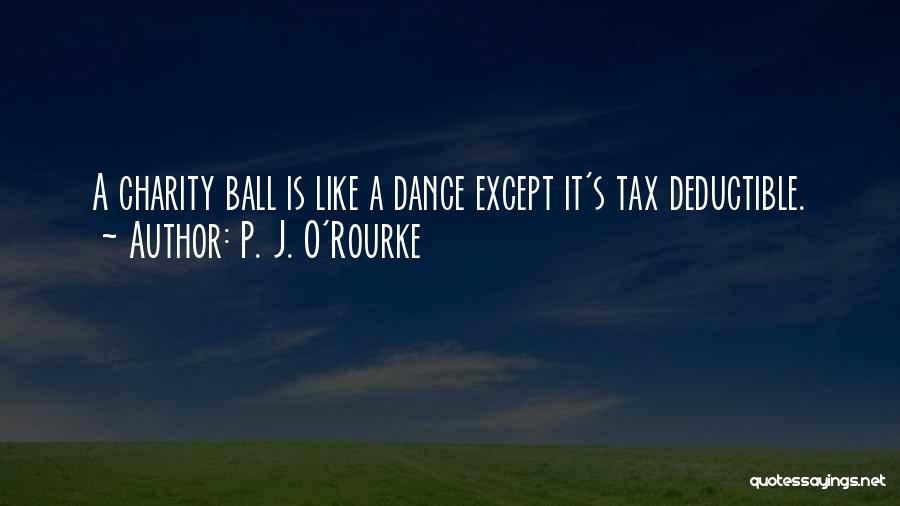 P. J. O'Rourke Quotes: A Charity Ball Is Like A Dance Except It's Tax Deductible.