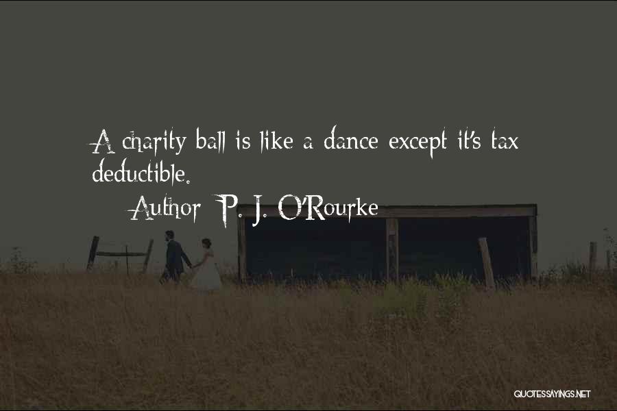 P. J. O'Rourke Quotes: A Charity Ball Is Like A Dance Except It's Tax Deductible.