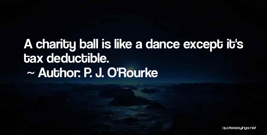 P. J. O'Rourke Quotes: A Charity Ball Is Like A Dance Except It's Tax Deductible.