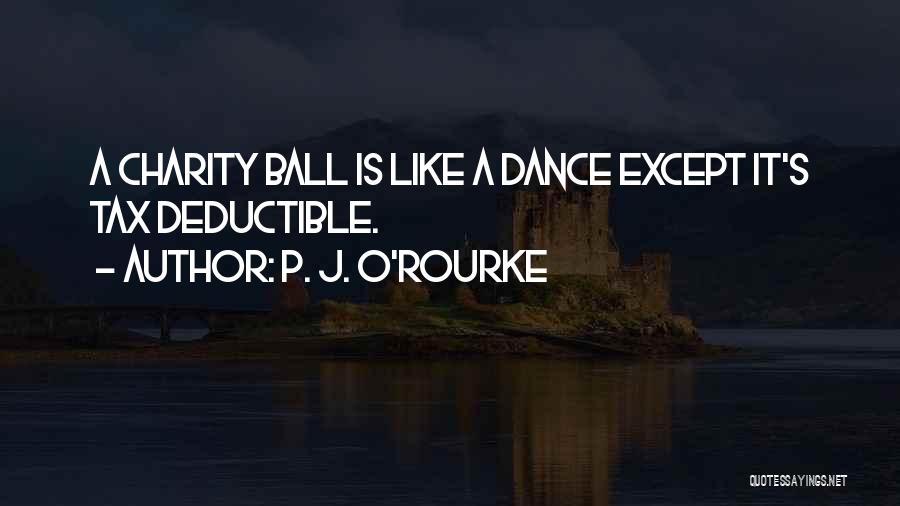 P. J. O'Rourke Quotes: A Charity Ball Is Like A Dance Except It's Tax Deductible.