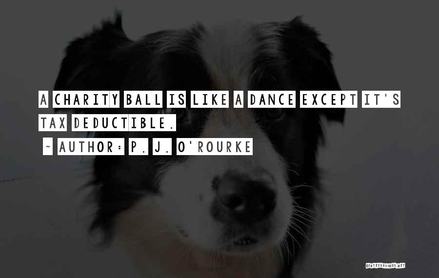 P. J. O'Rourke Quotes: A Charity Ball Is Like A Dance Except It's Tax Deductible.