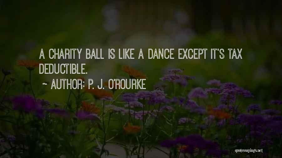 P. J. O'Rourke Quotes: A Charity Ball Is Like A Dance Except It's Tax Deductible.