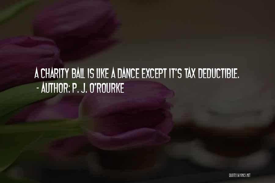 P. J. O'Rourke Quotes: A Charity Ball Is Like A Dance Except It's Tax Deductible.