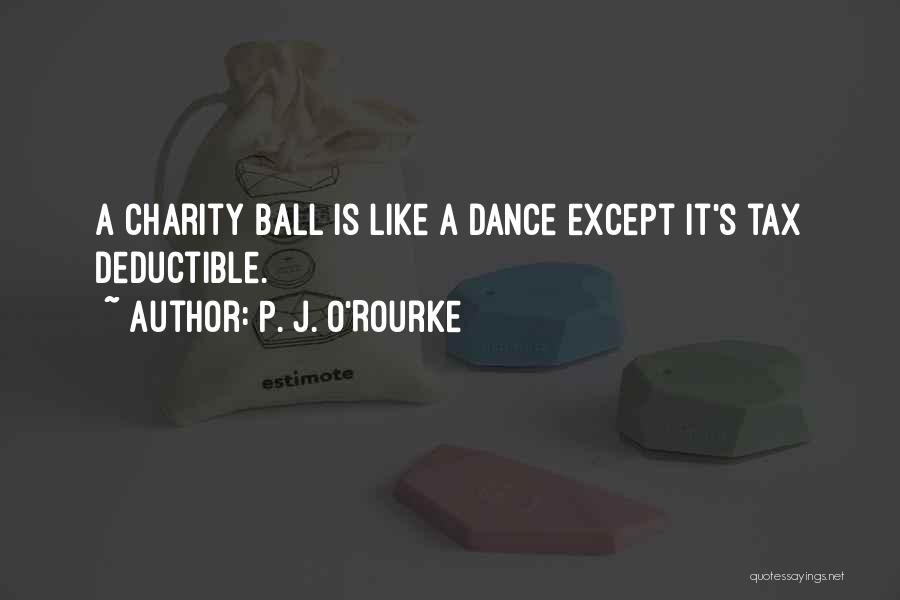P. J. O'Rourke Quotes: A Charity Ball Is Like A Dance Except It's Tax Deductible.