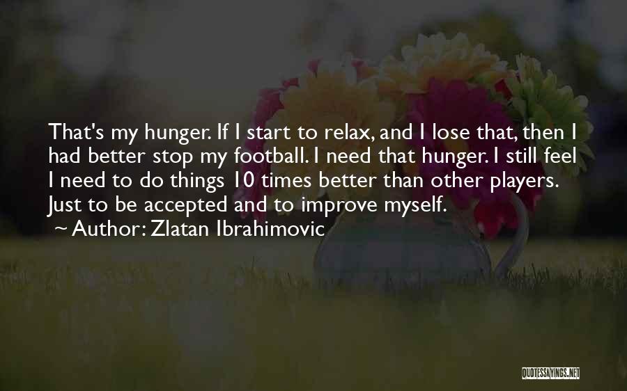 Zlatan Ibrahimovic Quotes: That's My Hunger. If I Start To Relax, And I Lose That, Then I Had Better Stop My Football. I