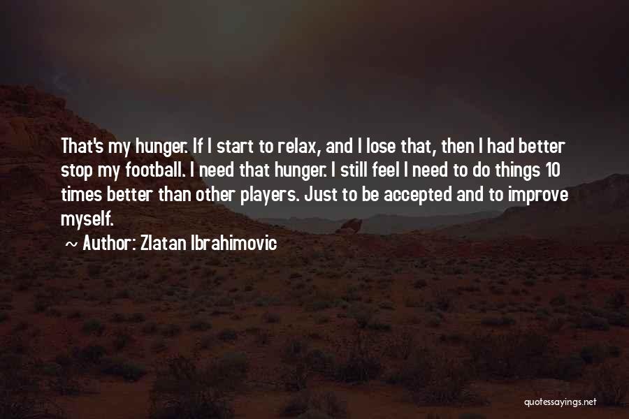 Zlatan Ibrahimovic Quotes: That's My Hunger. If I Start To Relax, And I Lose That, Then I Had Better Stop My Football. I