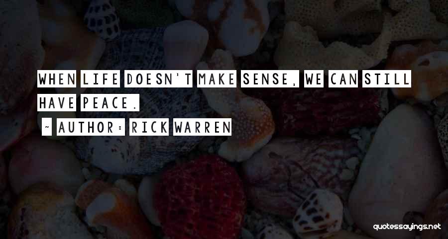 Rick Warren Quotes: When Life Doesn't Make Sense, We Can Still Have Peace.