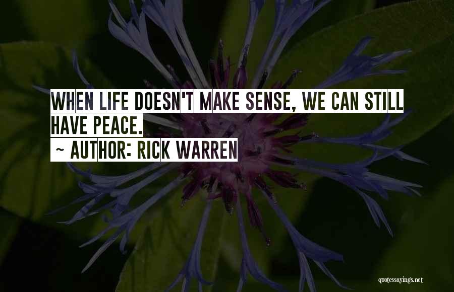 Rick Warren Quotes: When Life Doesn't Make Sense, We Can Still Have Peace.