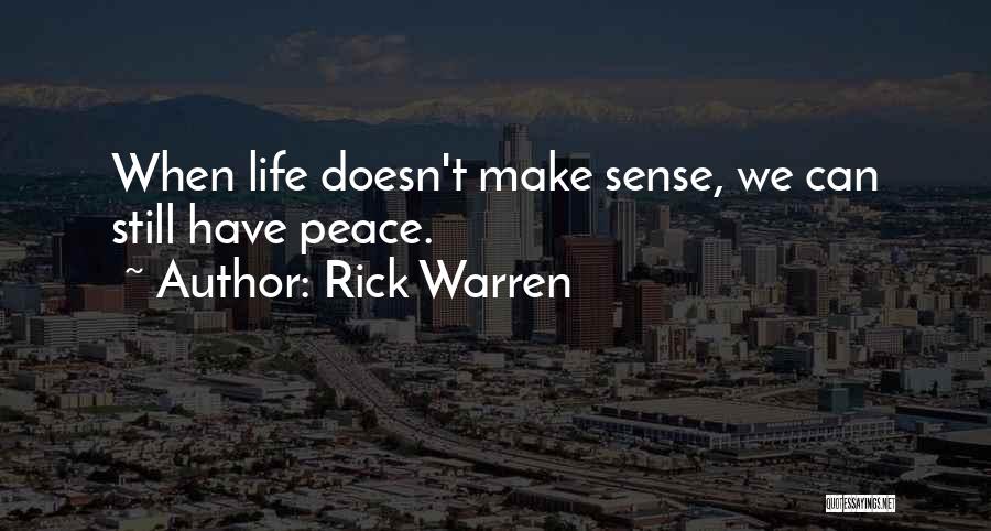 Rick Warren Quotes: When Life Doesn't Make Sense, We Can Still Have Peace.