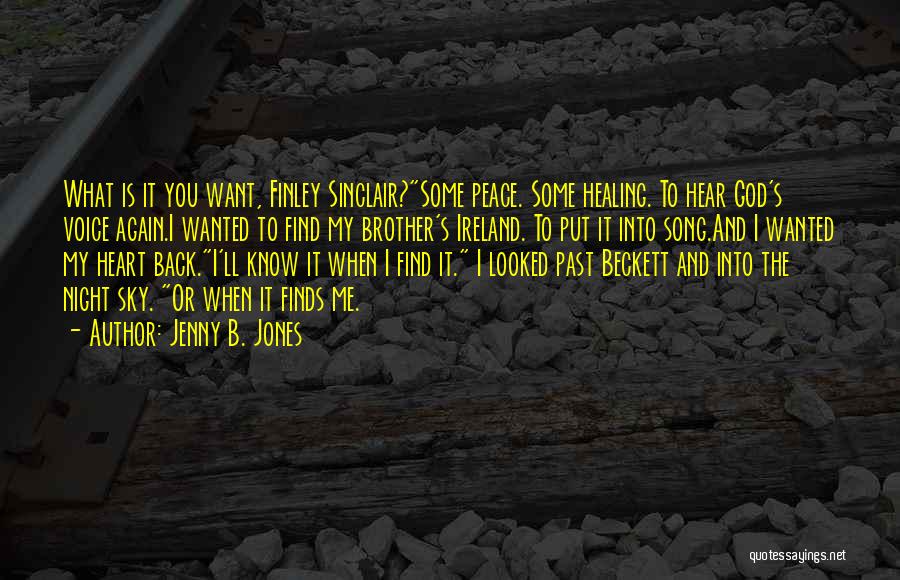 Jenny B. Jones Quotes: What Is It You Want, Finley Sinclair?some Peace. Some Healing. To Hear God's Voice Again.i Wanted To Find My Brother's