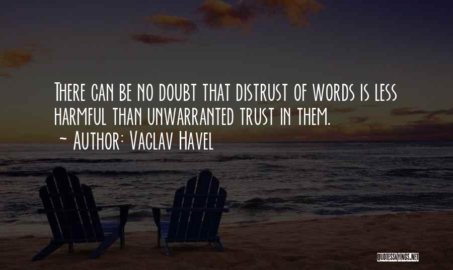Vaclav Havel Quotes: There Can Be No Doubt That Distrust Of Words Is Less Harmful Than Unwarranted Trust In Them.