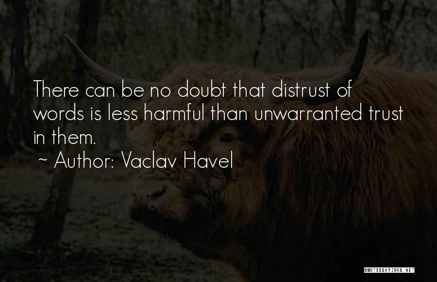 Vaclav Havel Quotes: There Can Be No Doubt That Distrust Of Words Is Less Harmful Than Unwarranted Trust In Them.