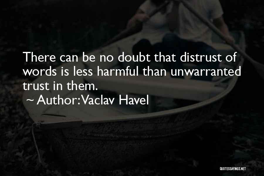 Vaclav Havel Quotes: There Can Be No Doubt That Distrust Of Words Is Less Harmful Than Unwarranted Trust In Them.