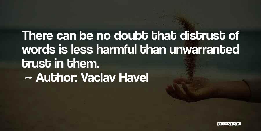 Vaclav Havel Quotes: There Can Be No Doubt That Distrust Of Words Is Less Harmful Than Unwarranted Trust In Them.