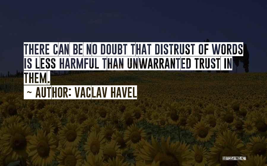 Vaclav Havel Quotes: There Can Be No Doubt That Distrust Of Words Is Less Harmful Than Unwarranted Trust In Them.