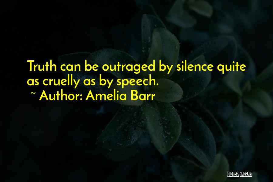 Amelia Barr Quotes: Truth Can Be Outraged By Silence Quite As Cruelly As By Speech.