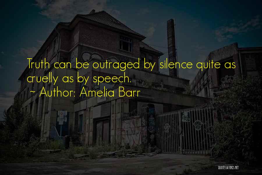 Amelia Barr Quotes: Truth Can Be Outraged By Silence Quite As Cruelly As By Speech.