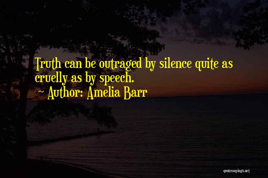 Amelia Barr Quotes: Truth Can Be Outraged By Silence Quite As Cruelly As By Speech.