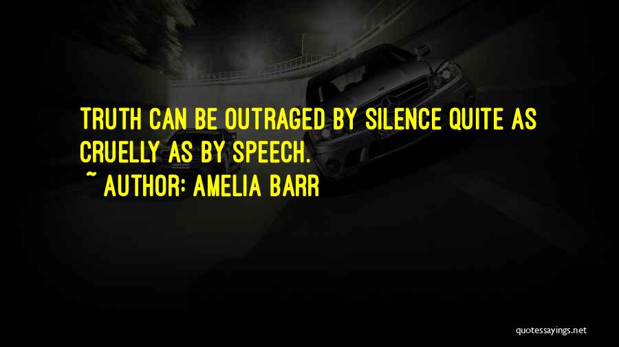 Amelia Barr Quotes: Truth Can Be Outraged By Silence Quite As Cruelly As By Speech.