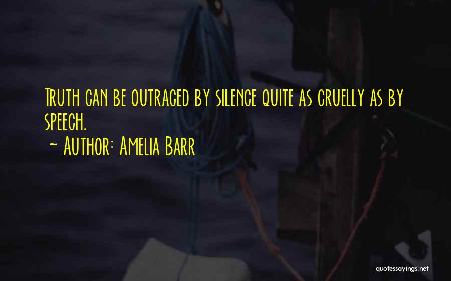 Amelia Barr Quotes: Truth Can Be Outraged By Silence Quite As Cruelly As By Speech.