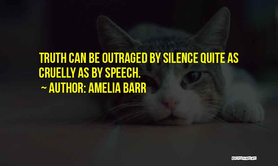 Amelia Barr Quotes: Truth Can Be Outraged By Silence Quite As Cruelly As By Speech.