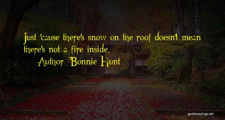 Bonnie Hunt Quotes: Just 'cause There's Snow On The Roof Doesn't Mean There's Not A Fire Inside.