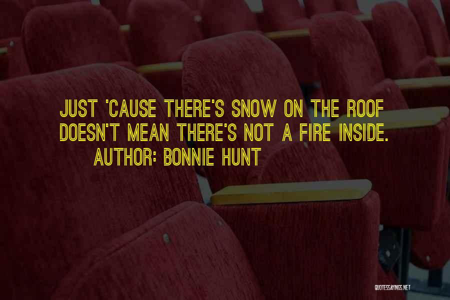 Bonnie Hunt Quotes: Just 'cause There's Snow On The Roof Doesn't Mean There's Not A Fire Inside.