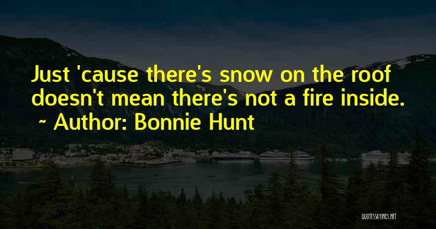 Bonnie Hunt Quotes: Just 'cause There's Snow On The Roof Doesn't Mean There's Not A Fire Inside.