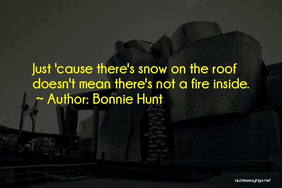 Bonnie Hunt Quotes: Just 'cause There's Snow On The Roof Doesn't Mean There's Not A Fire Inside.
