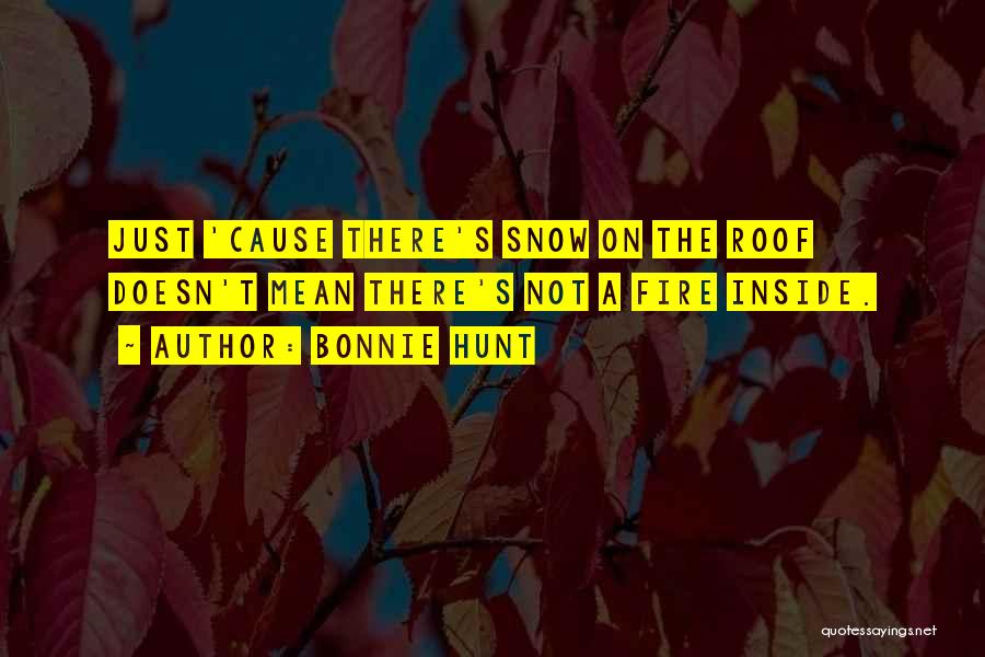 Bonnie Hunt Quotes: Just 'cause There's Snow On The Roof Doesn't Mean There's Not A Fire Inside.